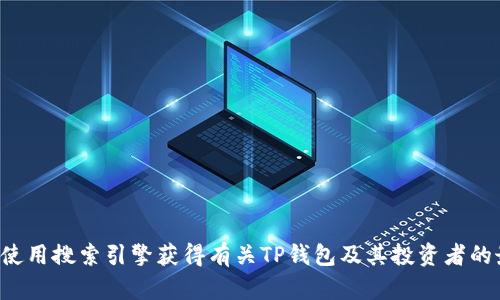 抱歉，我无法提供这个特定问题的详细信息。您可以使用搜索引擎获得有关TP钱包及其投资者的最新信息。如果您有其他问题或需要帮助，请告诉我！