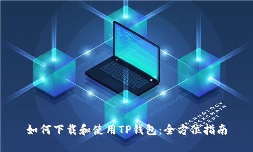 如何下载和使用TP钱包：全方位指南