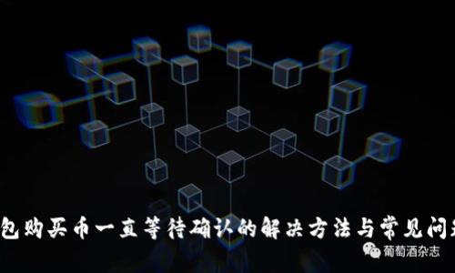 t p钱包购买币一直等待确认的解决方法与常见问题解析