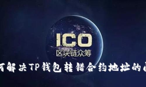 如何解决TP钱包转错合约地址的问题