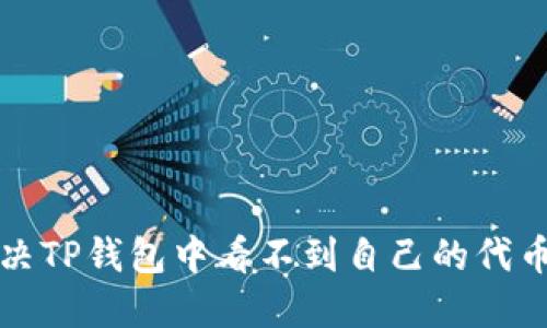 如何解决TP钱包中看不到自己的代币的问题