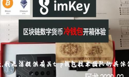 抱歉，我无法提供有关t p钱包技术团队的具体信息。