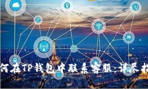 如何在TP钱包中联系客服：详尽指南