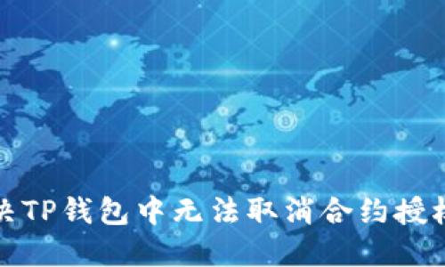 如何解决TP钱包中无法取消合约授权的问题