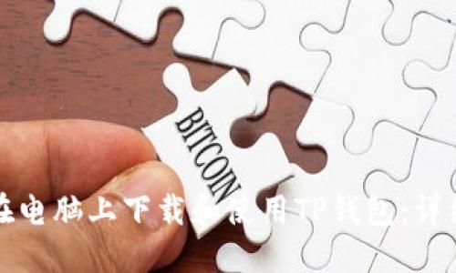 如何在电脑上下载和使用TP钱包：详细指南