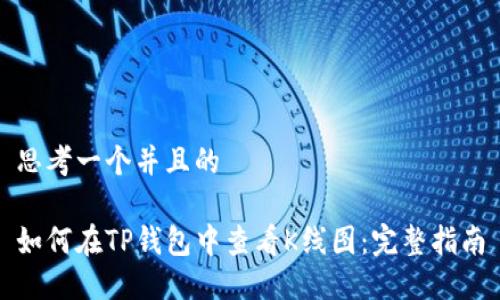 思考一个并且的

如何在TP钱包中查看K线图：完整指南