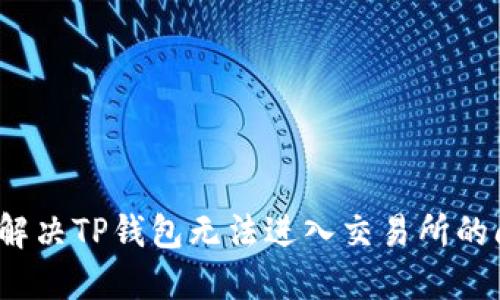 如何解决TP钱包无法进入交易所的问题？