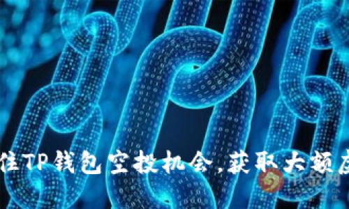 如何抓住TP钱包空投机会，获取大额虚拟货币