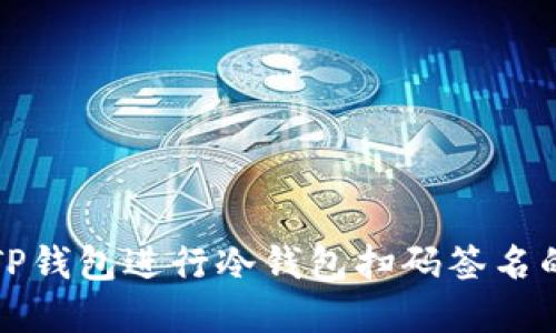 如何使用TP钱包进行冷钱包扫码签名的完整指南