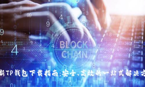 最新TP钱包下载指南：安全、高效的一站式解决方案