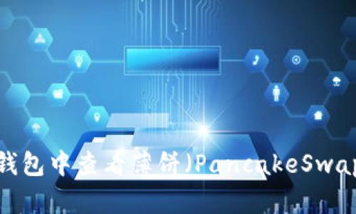 如何在TP钱包中查看薄饼（PancakeSwap）的K线图