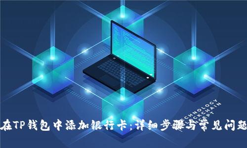 如何在TP钱包中添加银行卡：详细步骤与常见问题解答