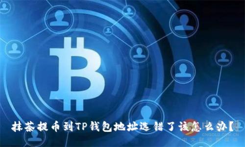 抹茶提币到TP钱包地址选错了该怎么办？